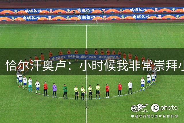 恰尔汗奥卢：小时候我非常崇拜小罗 我和斯内德球风颇为相似
